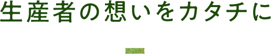 生産者の想いをカタチに